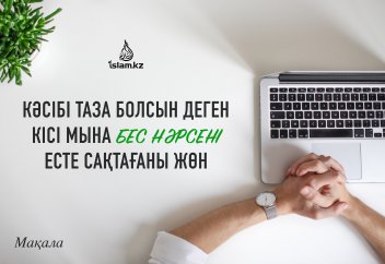 Кәсібі таза болсын деген кісі мына бес нәрсені есте сақтағаны жөн