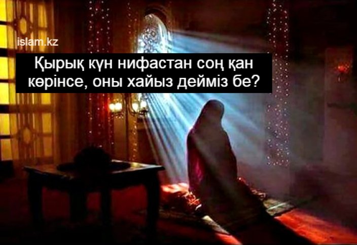 Қырық күн нифастан соң қан көрінсе, оны хайыз дейміз бе?