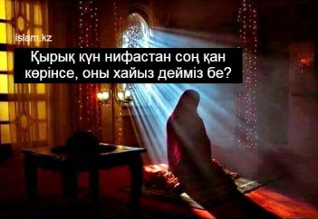 Қырық күн нифастан соң қан көрінсе, оны хайыз дейміз бе?