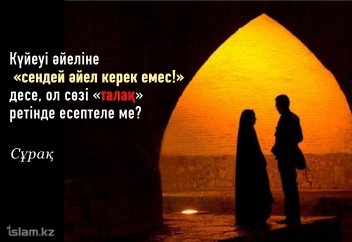 Күйеуі әйеліне «сендей әйел керек емес!» десе, ол сөзі «талақ» ретінде есептеле ме?