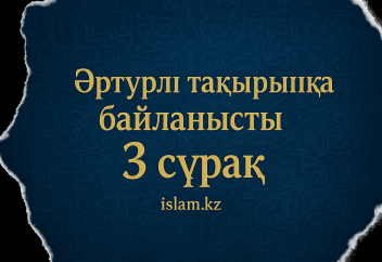 Әртүрлі тақырыпқа байланысты 3 сұрақ