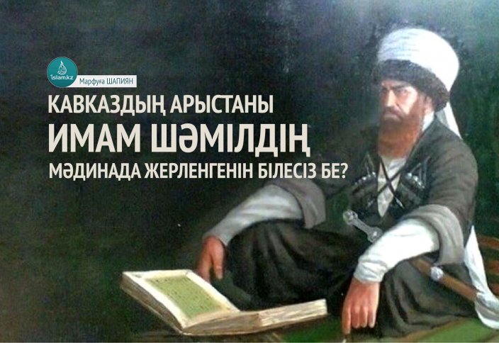 Кавказдың арыстаны имам Шәмілдің Мәдинада жерленгенін білесіз бе?