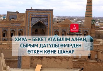 Хиуа – Бекет ата білім алған, Сырым Датұлы өмірден өткен көне шаһар (ФОТО)
