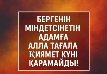 Бергенін міндетсінетін адамға Алла Тағала қиямет күні қарамайды!