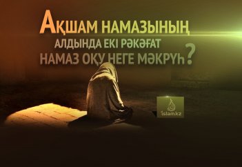 Ақшам намазының алдында екі рәкәғат намаз оқу неге мәкрүһ?