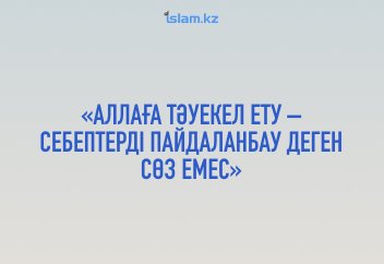 «Аллаға тәуекел ету – себептерді пайдаланбау деген сөз емес» (немесе "жазмыш" жайында бір үзік ой)