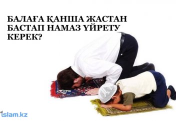 Балаға қанша жастан бастап намаз үйреткен жақсы?