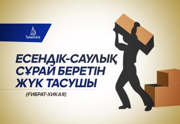 Есендік-саулық сұрай беретін жүк тасушы (ғибрат-хикая)