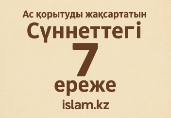 АС ҚОРЫТУДЫ ЖАҚСАРТАТЫН СҮННЕТТЕГІ 7 ЕРЕЖЕ