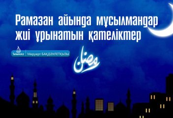 Рамазан айында мұсылмандар жиі ұрынатын қателіктер