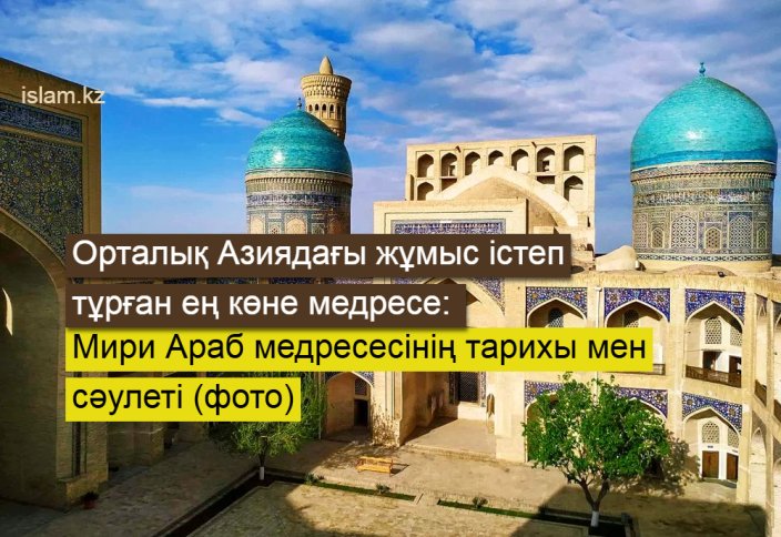 Орталық Азиядағы жұмыс істеп тұрған ең көне медресе: Мири Араб медресесінің тарихы мен сәулеті (фото)