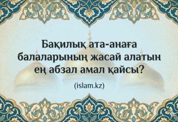 Бақилық ата-анаға балаларының жасай алатын ең абзал амал қайсы?