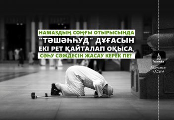 Намаздың соңғы отырысында "тәшәһһуд" дұғасын екі рет қайталап оқыса, сәһу сәждесін жасау керек пе?