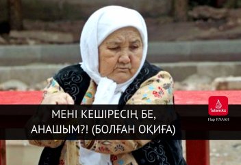 Мені кешіресің бе, анашым?! (Болған оқиға)