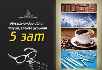 Мұсылмандар ойлап тауып, әлемге ұсынған 5 зат