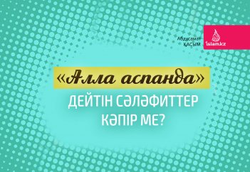 «Алла аспанда» дейтін сәләфиттер  кәпір ме? Олай деулерінің астарында не жатыр?