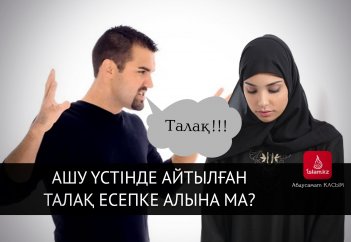 Ашу үстінде айтылған талақ есепке алына ма?
