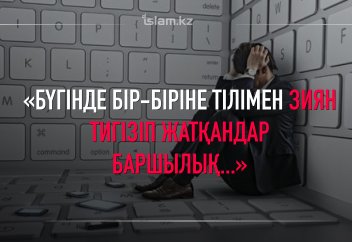 «Бүгінде бір-біріне тілімен зиян тигізіп жатқандар баршылық...»