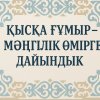 ҚЫСҚА ҒҰМЫР – МӘҢГІЛІК ӨМІРГЕ ДАЙЫНДЫҚ!