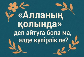 «Алланың қолында» деп айтуға бола ма, әлде күпірлік пе?