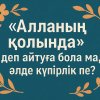 «Алланың қолында» деп айтуға бола ма, әлде күпірлік пе?