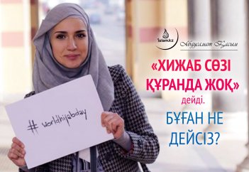 "Хижаб сөзі Құранда жоқ" дейді. Бұған не дейсіз?