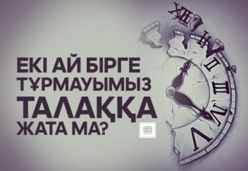 Екі ай бірге тұрмауымыз талаққа жата ма?