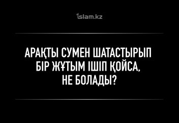 Арақты сумен шатастырып бір жұтым ішіп қойса, не істейді?