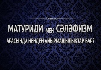 Матуриди мен сәләфизм арасында нендей айырмашылықтар бар?