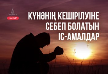 Күнәнің кешірілуіне себеп болатын іс-амалдар