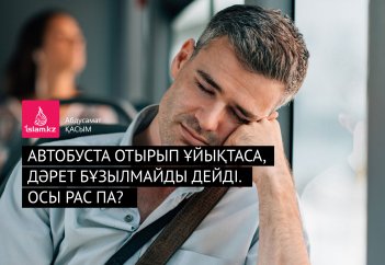 Автобуста отырып ұйықтаса, дәрет бұзылмайды дейді. Осы рас па?