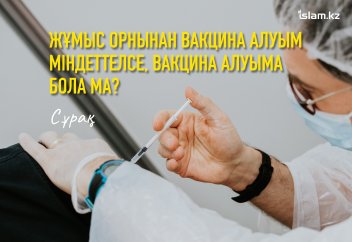 Жұмыс орнында вакцина алуым міндеттелсе, вакцина алуыма бола ма?