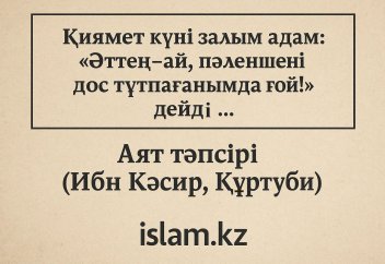 «Қиямет күні залым адам: «әттең-ай, пәленшені дос тұтпағанымда ғой! дейді...»: Аят тәпсірі (Ибн Кәсир, Құртуби).