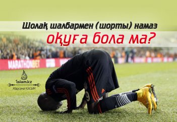 Шолақ шалбармен (шорты) намаз оқуға бола ма?
