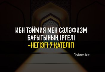 Ибн Тәймия мен сәләфизм бағытының іргелі-негізгі 7 қателігі