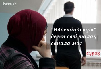 "Иддетіңді күт" деген сөзі талақ санала ма?
