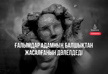 Ғалымдар адамның балшықтан жасалғанын дәлелдеді