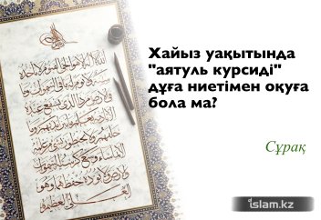 Хайыз уақытында "аятуль курсиді" дұға ниетімен оқуға бола ма?