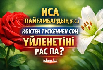 ИСА ПАЙҒАМБАР Ғ.С. ТҮСКЕННЕН СОҢ ҮЙЛЕНЕТІНІ РАС ПА?