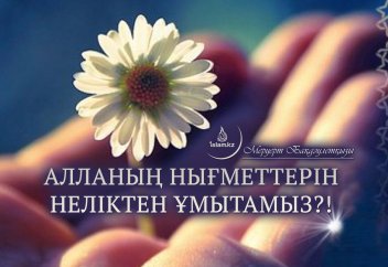 Алланың нығметтерін неліктен ұмытамыз?!