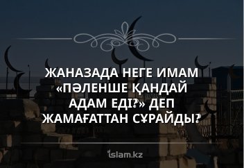 Жаназада неге имам «Пәленше қандай адам еді?» деп жамағаттан сұрайды?