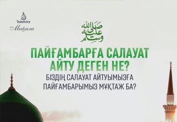 Пайғамбарға салауат айту деген не? Біздің салауат айтуымызға Пайғамбарымыз мұқтаж ба?