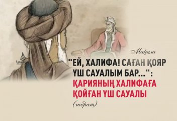 "Ей, Халифа! Саған қояр үш сауалым бар...": Қарияның халифаға қойған үш сауалы (ғибрат)