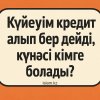 Күйеуім кредит алып бер дейді, күнәсі кімге болады?