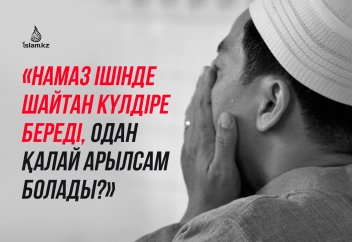 «Намаз ішінде шайтан күлдіре береді, одан қалай арылсам болады?»