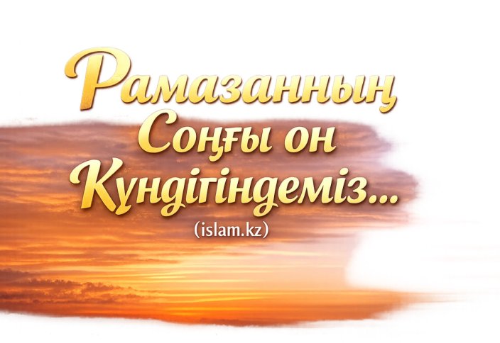 Рамазанның соңғы он күндігіндеміз...