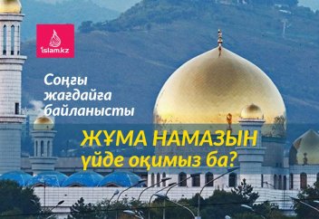 Соңғы жағдайға байланысты Жұма намазын үйде оқимыз ба? Тәртібі қалай?