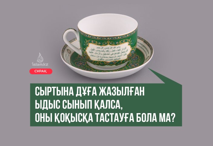 Сыртына дұға, аят жазылған ыдыс сынып қалса, оны қоқысқа тастауға бола ма?