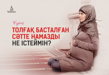 Толғақ басталған сәтте намазды не істеймін?