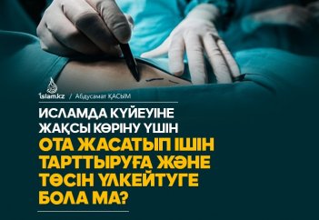 Исламда күйеуіне жақсы көріну үшін ота жасатып ішін тарттыруға және төсін үлкейтуге бола ма?